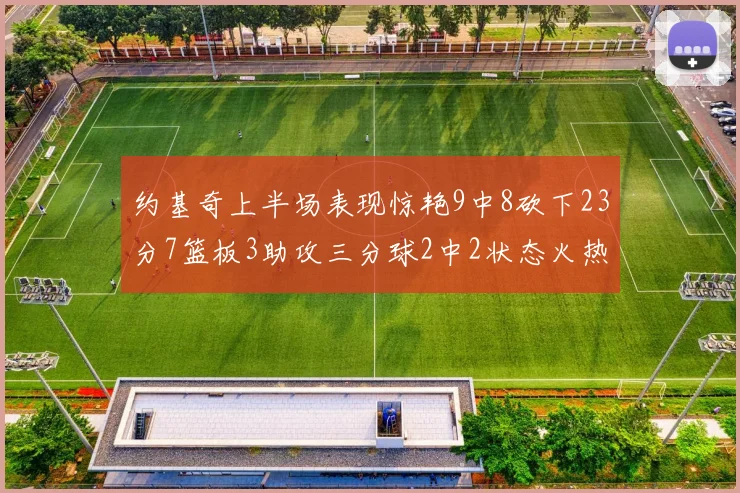 约基奇上半场表现惊艳9中8砍下23分7篮板3助攻三分球2中2状态火热