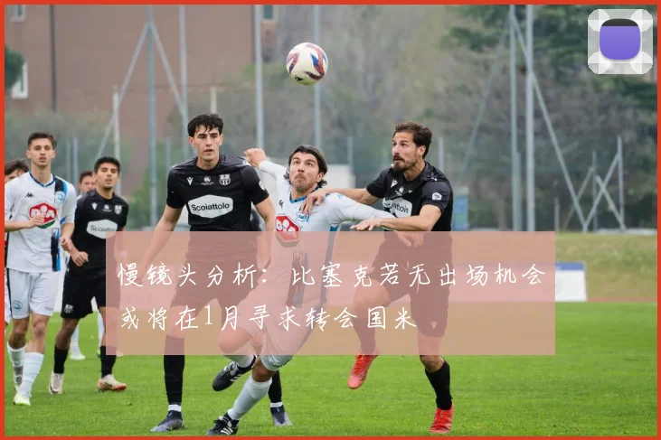 慢镜头分析：比塞克若无出场机会或将在1月寻求转会国米
