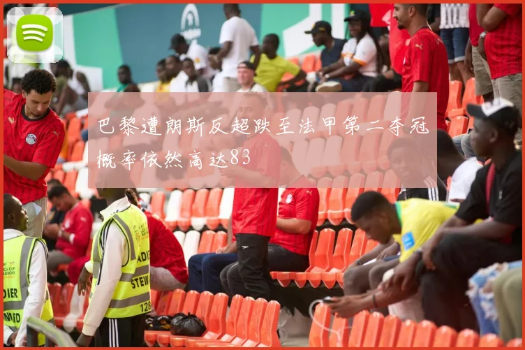 巴黎遭朗斯反超跌至法甲第二夺冠概率依然高达83