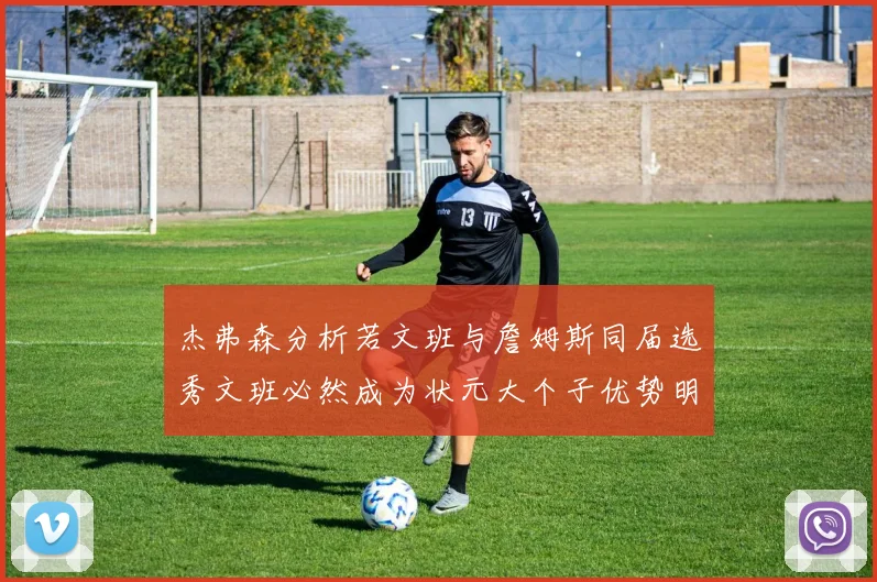杰弗森分析若文班与詹姆斯同届选秀文班必然成为状元大个子优势明显