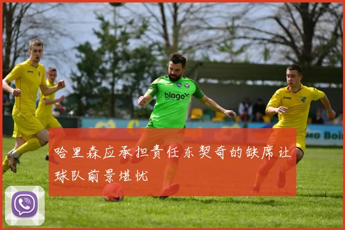 哈里森应承担责任东契奇的缺席让球队前景堪忧
