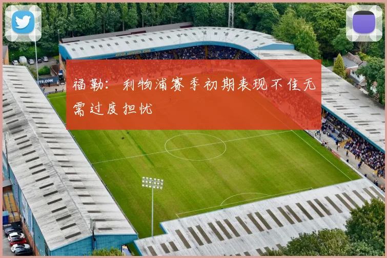 福勒：利物浦赛季初期表现不佳无需过度担忧