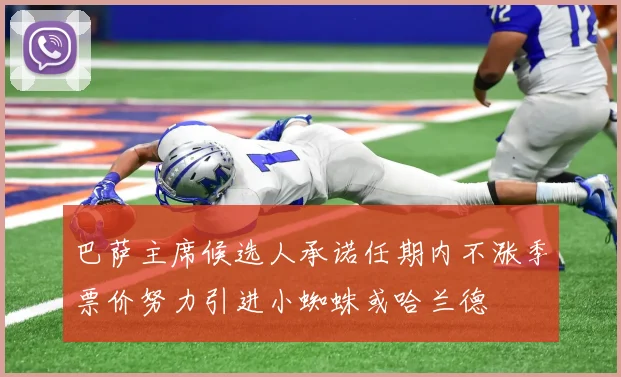 巴萨主席候选人承诺任期内不涨季票价努力引进小蜘蛛或哈兰德