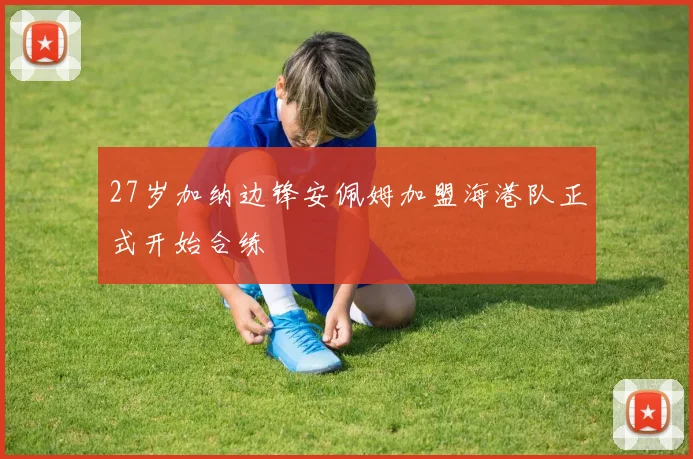 27岁加纳边锋安佩姆加盟海港队正式开始合练