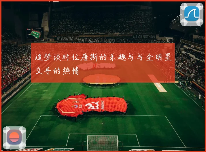 追梦谈对位唐斯的乐趣与与全明星交手的热情