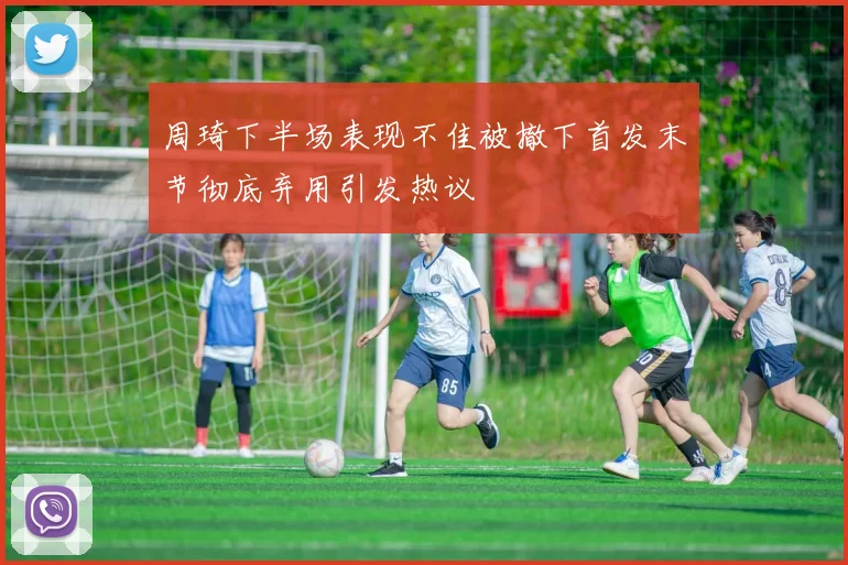 周琦下半场表现不佳被撤下首发末节彻底弃用引发热议