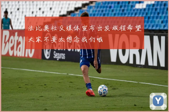 法比奥社交媒体宣布出发旅程希望大家不要太想念我们哦