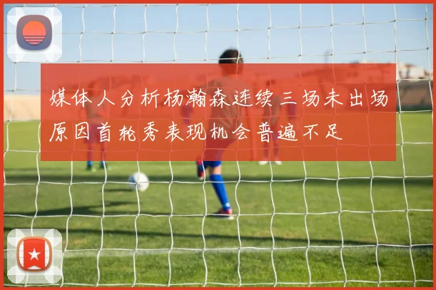 媒体人分析杨瀚森连续三场未出场原因首轮秀表现机会普遍不足