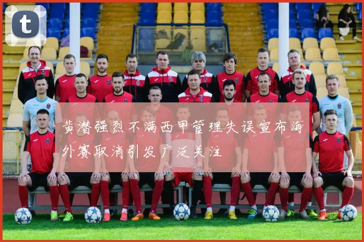 黄潜强烈不满西甲管理失误宣布海外赛取消引发广泛关注