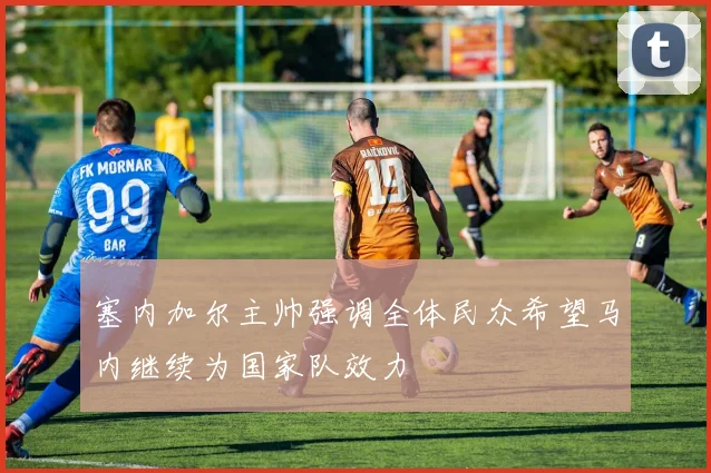 塞内加尔主帅强调全体民众希望马内继续为国家队效力