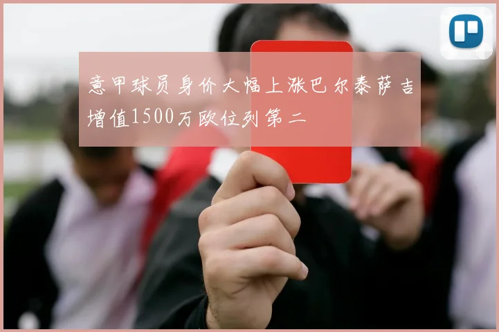 意甲球员身价大幅上涨巴尔泰萨吉增值1500万欧位列第二