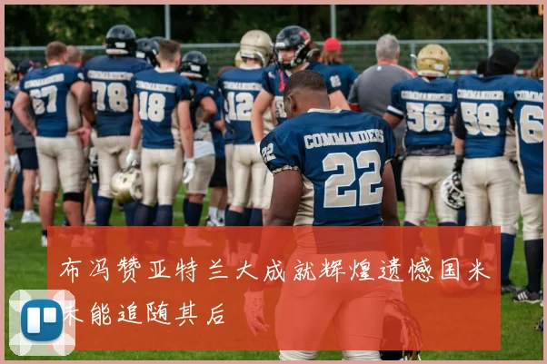 布冯赞亚特兰大成就辉煌遗憾国米未能追随其后