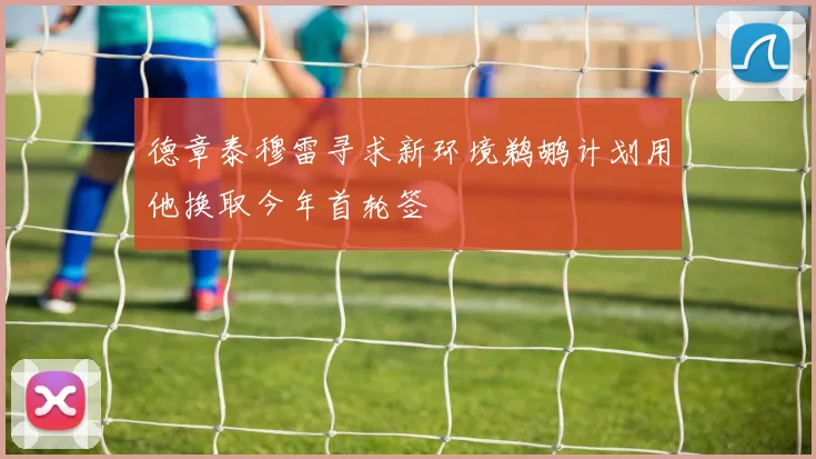 德章泰穆雷寻求新环境鹈鹕计划用他换取今年首轮签
