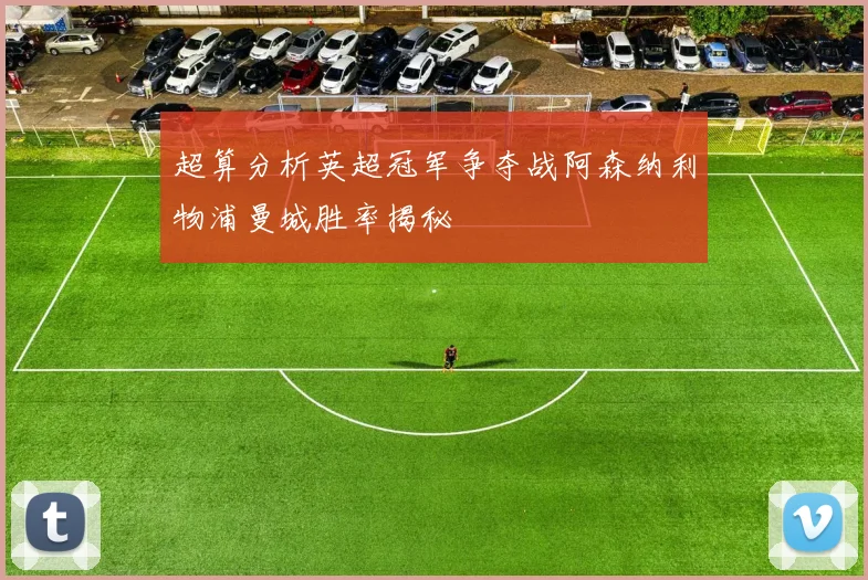 超算分析英超冠军争夺战阿森纳利物浦曼城胜率揭秘