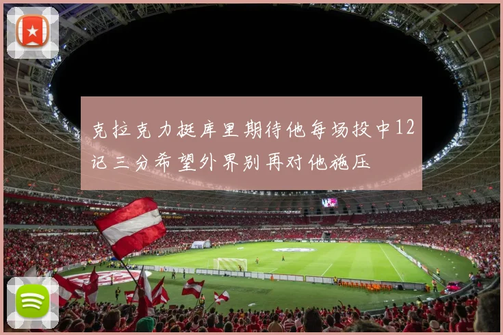 克拉克力挺库里期待他每场投中12记三分希望外界别再对他施压