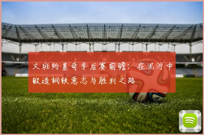 文班约基奇季后赛前瞻：在泥泞中锻造钢铁意志与胜利之路